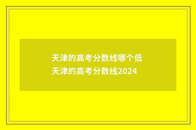 天津的高考分数线哪个低 天津的高考分数线2024