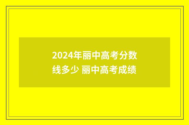 2024年丽中高考分数线多少 丽中高考成绩