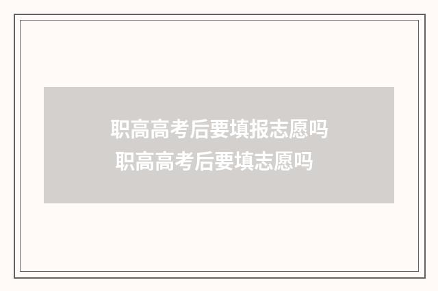 职高高考后要填报志愿吗 职高高考后要填志愿吗