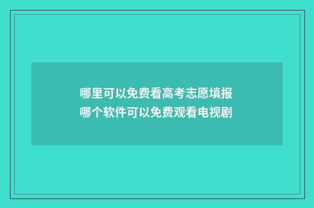 哪里可以免费看高考志愿填报 哪个软件可以免费观看电视剧