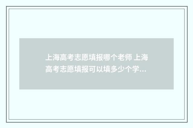 上海高考志愿填报哪个老师 上海高考志愿填报可以填多少个学校