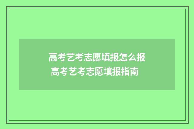 高考艺考志愿填报怎么报 高考艺考志愿填报指南