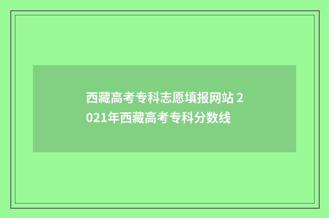 西藏高考专科志愿填报网站 2021年西藏高考专科分数线