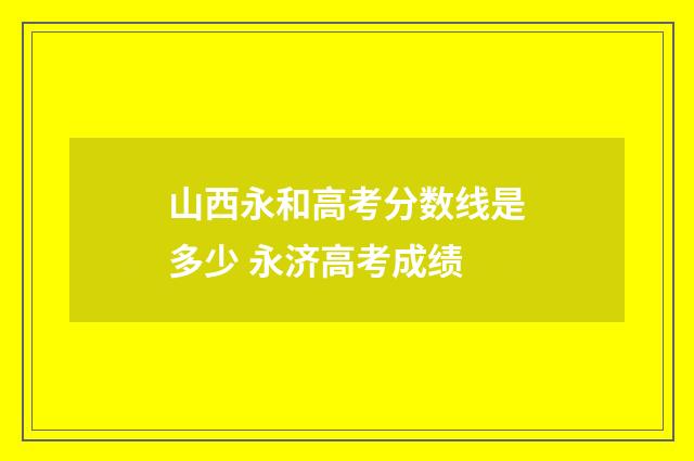 山西永和高考分数线是多少 永济高考成绩
