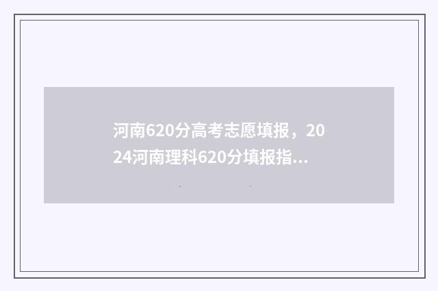 河南620分高考志愿填报，2024河南理科620分填报指南 河南高考626分