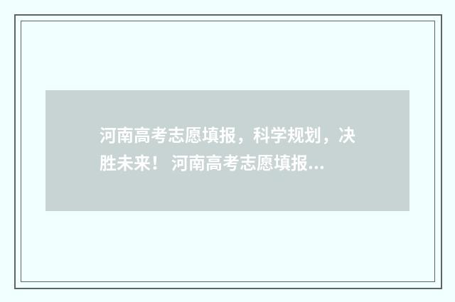 河南高考志愿填报，科学规划，决胜未来！ 河南高考志愿填报时间和截止时间
