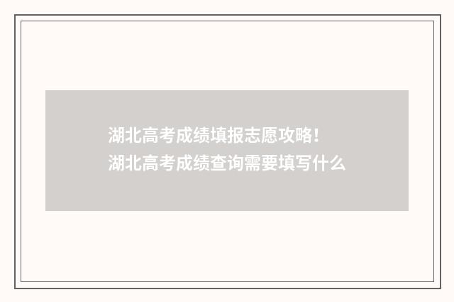 湖北高考成绩填报志愿攻略！ 湖北高考成绩查询需要填写什么