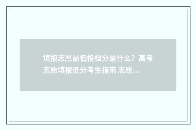 填报志愿最低投档分是什么？高考志愿填报低分考生指南 志愿填报最低控制线