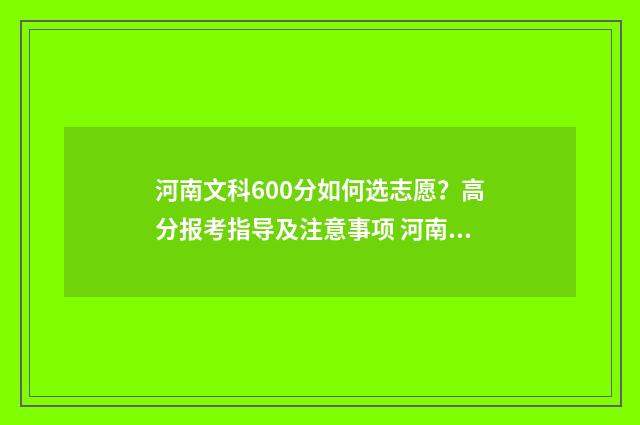 河南文科600分如何选志愿？高分报考指导及注意事项 河南文科600分能考什么大学学什么专业
