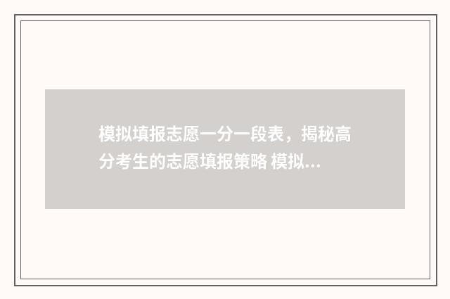 模拟填报志愿一分一段表，揭秘高分考生的志愿填报策略 模拟填报志愿一般多少钱