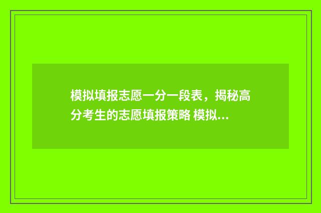 模拟填报志愿一分一段表，揭秘高分考生的志愿填报策略 模拟填报志愿一般多少钱