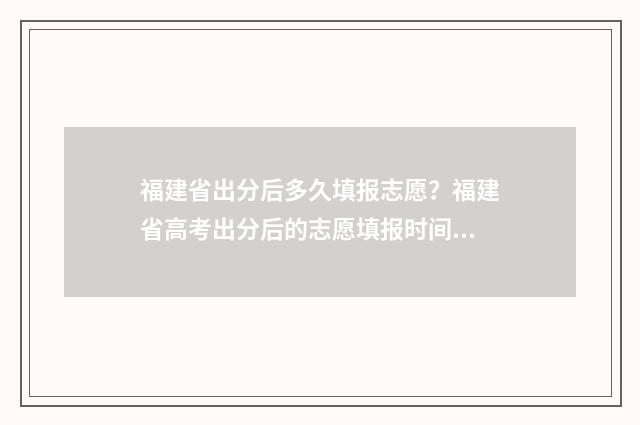 福建省出分后多久填报志愿？福建省高考出分后的志愿填报时间及流程 福建几分可以上一本