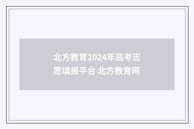 北方教育2024年高考志愿填报平台 北方教育网