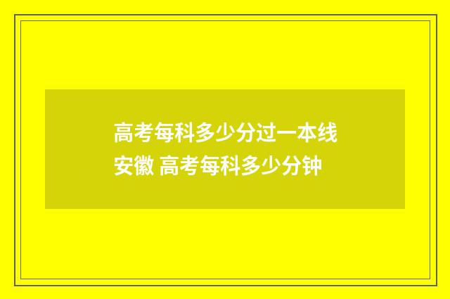 高考每科多少分过一本线安徽 高考每科多少分钟