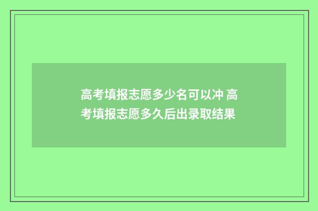 高考填报志愿多少名可以冲 高考填报志愿多久后出录取结果