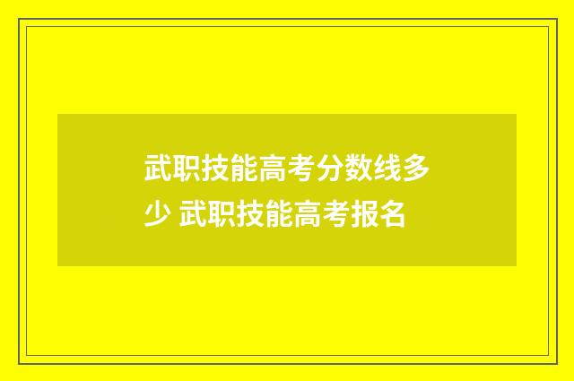 武职技能高考分数线多少 武职技能高考报名