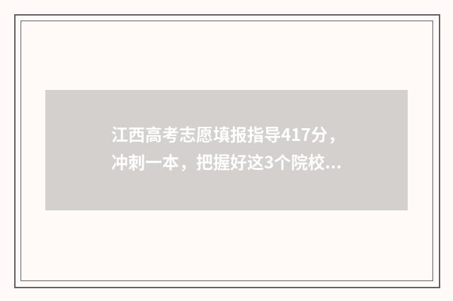 江西高考志愿填报指导417分，冲刺一本，把握好这3个院校 江西高考志愿填报录取时间