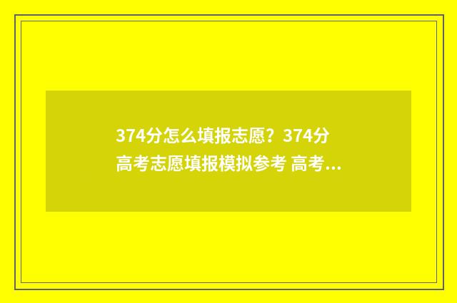 374分怎么填报志愿？374分高考志愿填报模拟参考 高考志愿填报394
