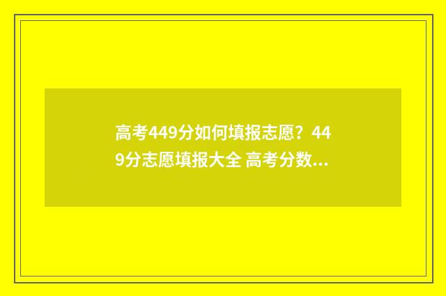 高考449分如何填报志愿？449分志愿填报大全 高考分数419