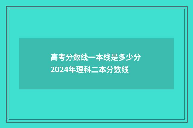 高考分数线一本线是多少分 2024年理科二本分数线