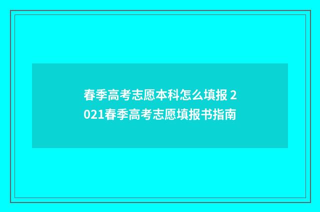 春季高考志愿本科怎么填报 2021春季高考志愿填报书指南