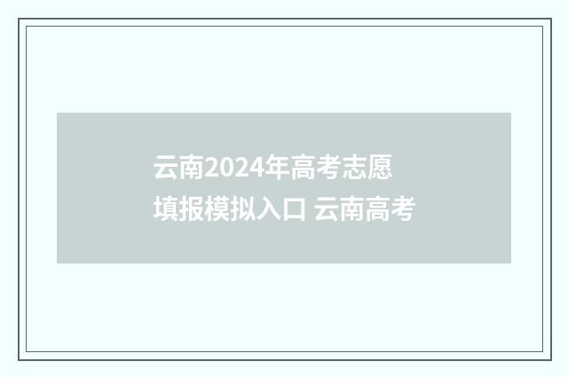 云南2024年高考志愿填报模拟入口 云南高考