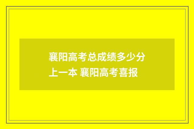襄阳高考总成绩多少分上一本 襄阳高考喜报