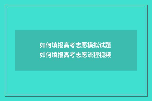 如何填报高考志愿模拟试题 如何填报高考志愿流程视频