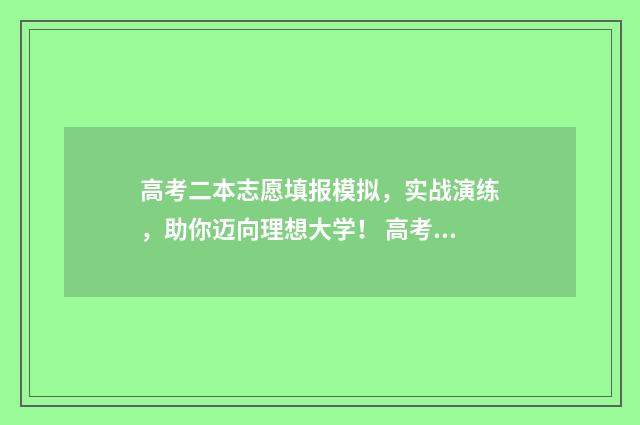 高考二本志愿填报模拟，实战演练，助你迈向理想大学！ 高考二本志愿填报指南