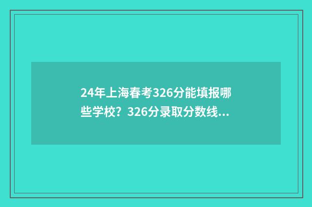 24年上海春考326分能填报哪些学校？326分录取分数线院校推荐 24年上海春考英语难吗