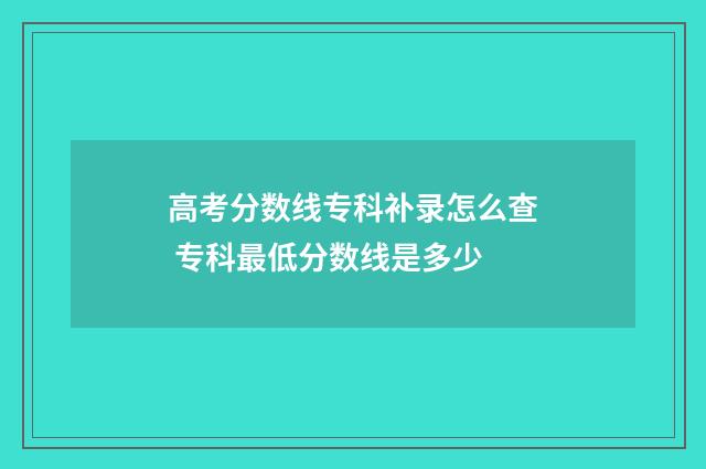 高考分数线专科补录怎么查 专科最低分数线是多少