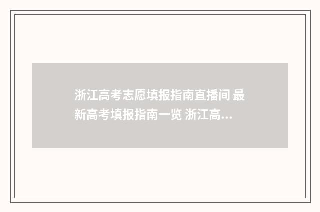 浙江高考志愿填报指南直播间 最新高考填报指南一览 浙江高考志愿填报时间