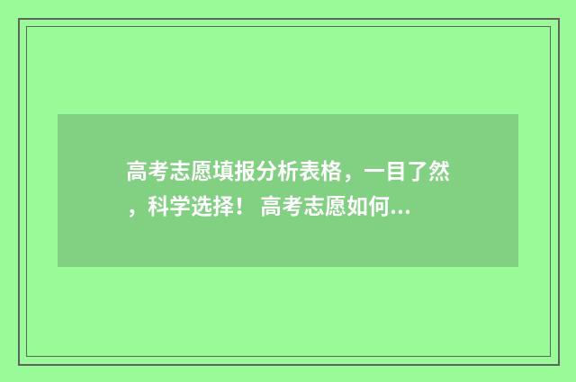高考志愿填报分析表格，一目了然，科学选择！ 高考志愿如何正确填报