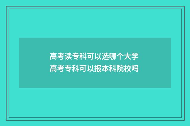 高考读专科可以选哪个大学 高考专科可以报本科院校吗