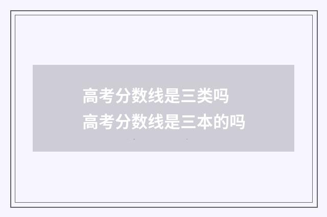 高考分数线是三类吗 高考分数线是三本的吗