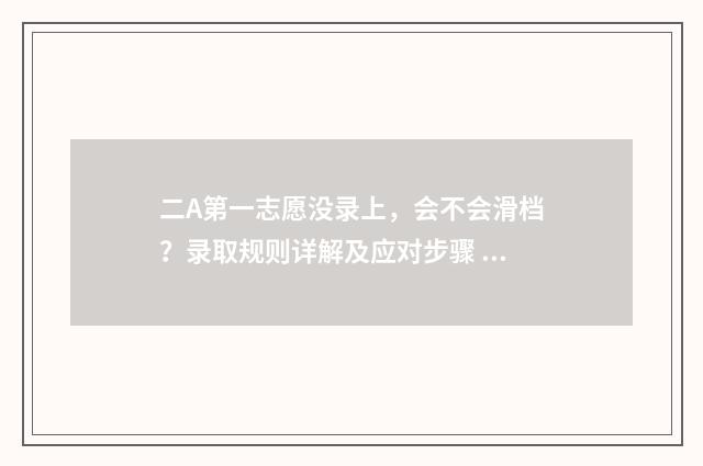 二A第一志愿没录上，会不会滑档？录取规则详解及应对步骤 2021年第一志愿没录取第二志愿会被录取吗