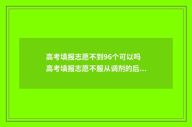 高考填报志愿不到96个可以吗 高考填报志愿不服从调剂的后果
