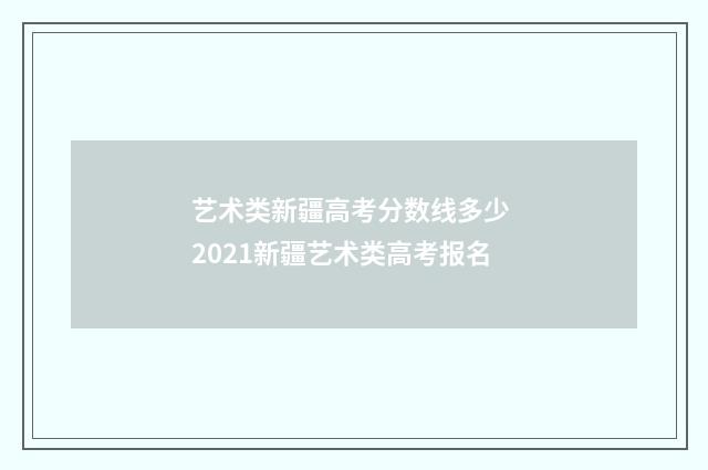 艺术类新疆高考分数线多少 2021新疆艺术类高考报名