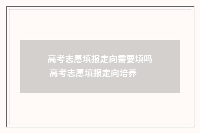 高考志愿填报定向需要填吗 高考志愿填报定向培养