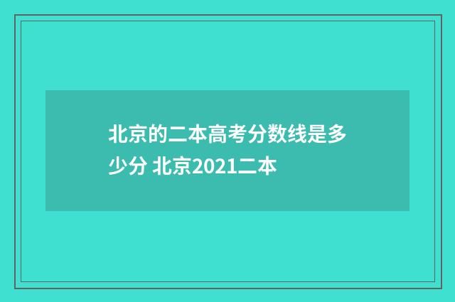 北京的二本高考分数线是多少分 北京2021二本