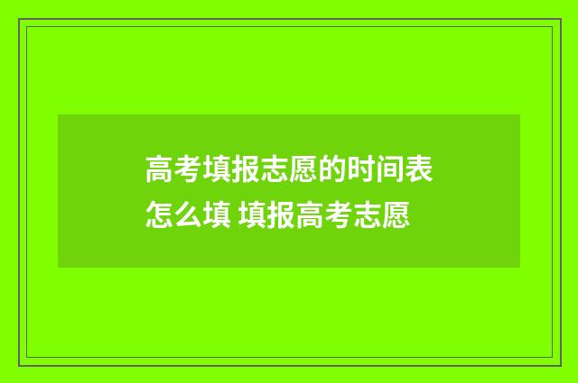 高考填报志愿的时间表怎么填 填报高考志愿