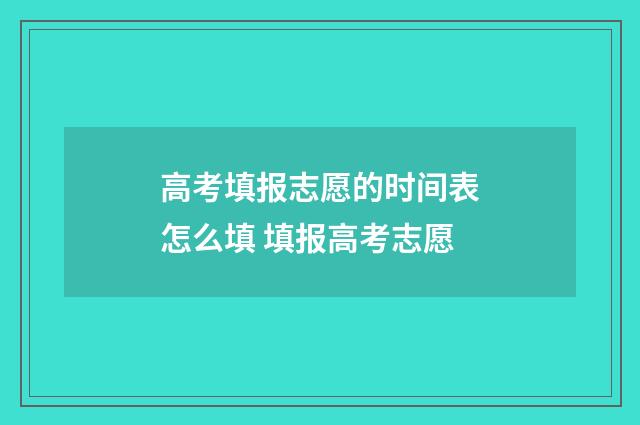 高考填报志愿的时间表怎么填 填报高考志愿