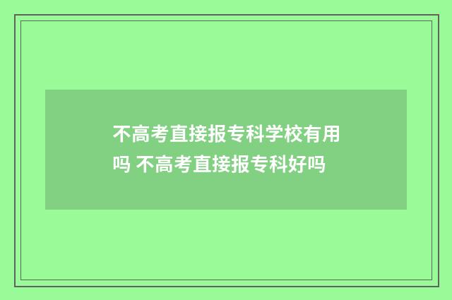 不高考直接报专科学校有用吗 不高考直接报专科好吗