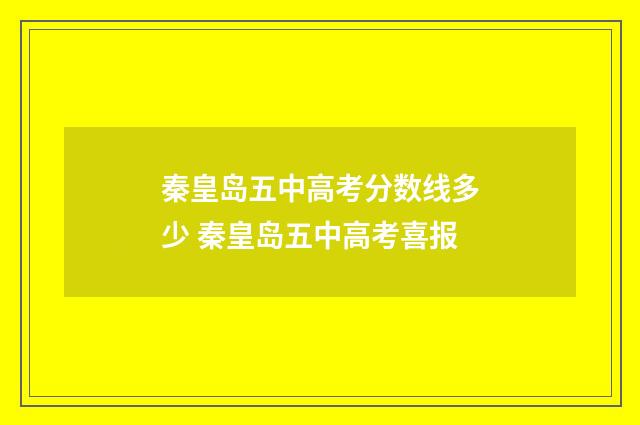 秦皇岛五中高考分数线多少 秦皇岛五中高考喜报