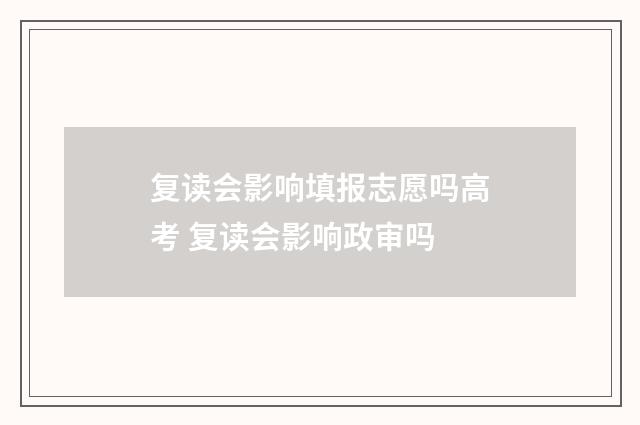 复读会影响填报志愿吗高考 复读会影响政审吗