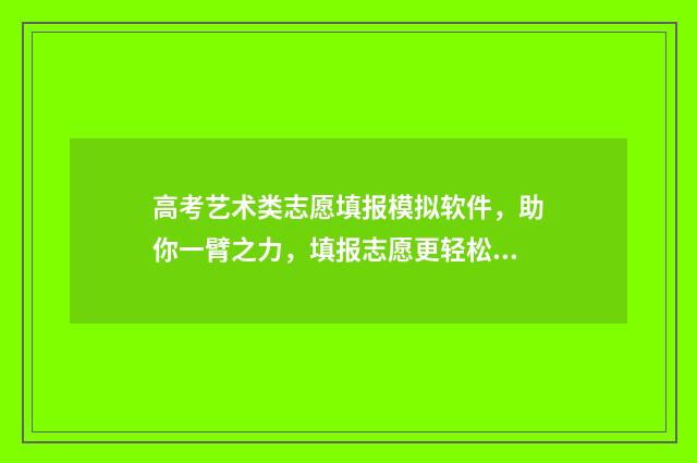 高考艺术类志愿填报模拟软件，助你一臂之力，填报志愿更轻松 高考艺术类志愿填报助手