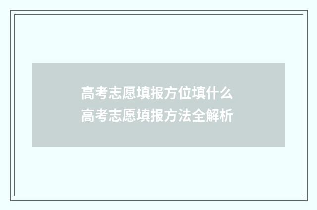 高考志愿填报方位填什么 高考志愿填报方法全解析