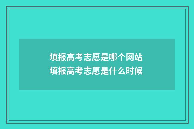 填报高考志愿是哪个网站 填报高考志愿是什么时候