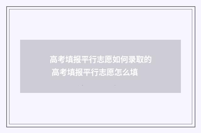 高考填报平行志愿如何录取的 高考填报平行志愿怎么填