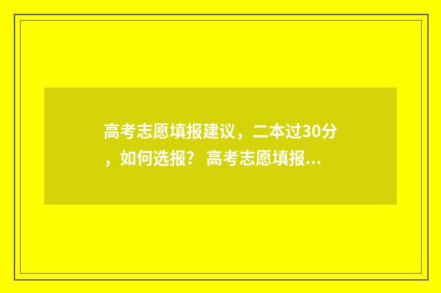 高考志愿填报建议，二本过30分，如何选报？ 高考志愿填报建议推荐